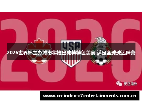 2026世界杯主办城市将推出独特特色美食 满足全球球迷味蕾