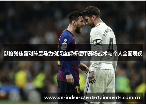 以格列兹曼对阵皇马为例深度解析德甲赛场战术与个人全面表现