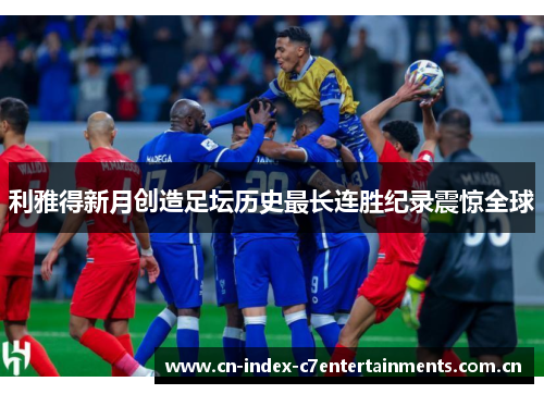 利雅得新月创造足坛历史最长连胜纪录震惊全球