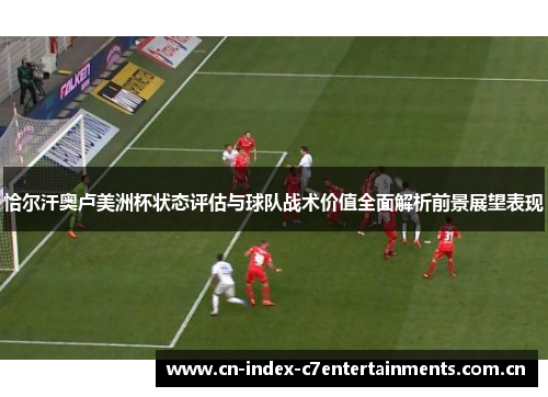 恰尔汗奥卢美洲杯状态评估与球队战术价值全面解析前景展望表现